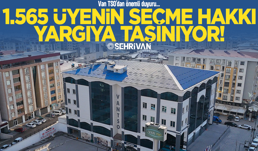Van TSO 1.565 üyenin seçme hakkını yargıya taşıyor!