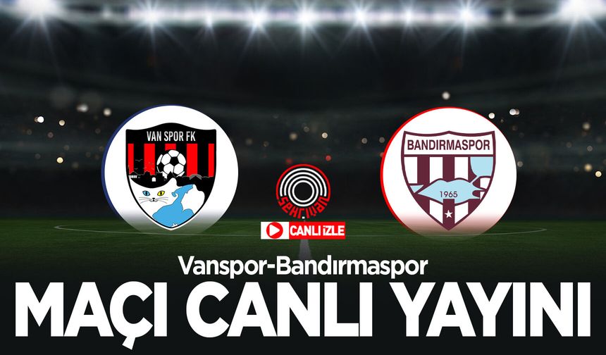 CANLI YAYIN| Vanspor-Bandırmaspor maçını canlı izle!