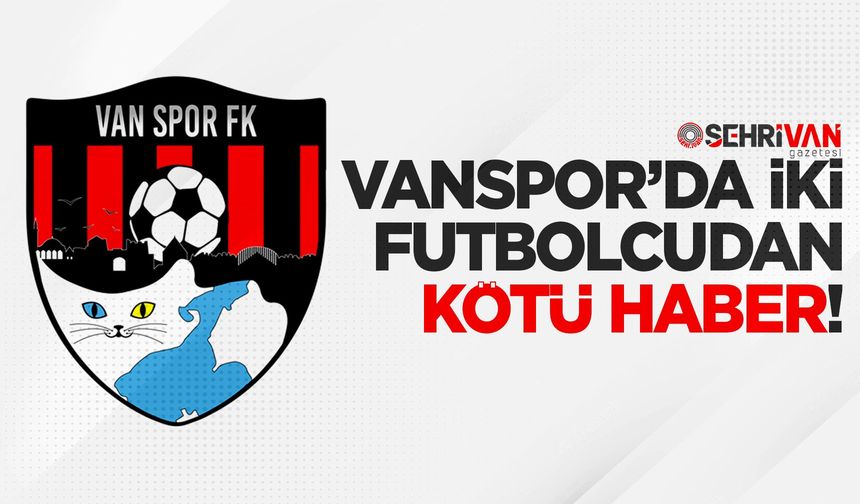 Vanspor’da iki futbolcudan kötü haber!