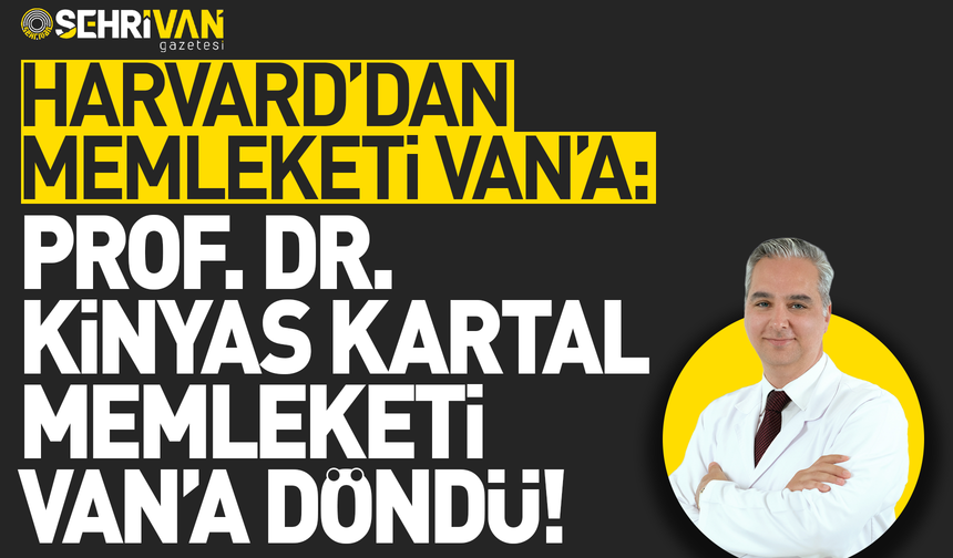 Harvard’dan memleketi Van’a: Başarılı cerrah Prof. Dr. Kinyas Kartal, Van’a döndü!