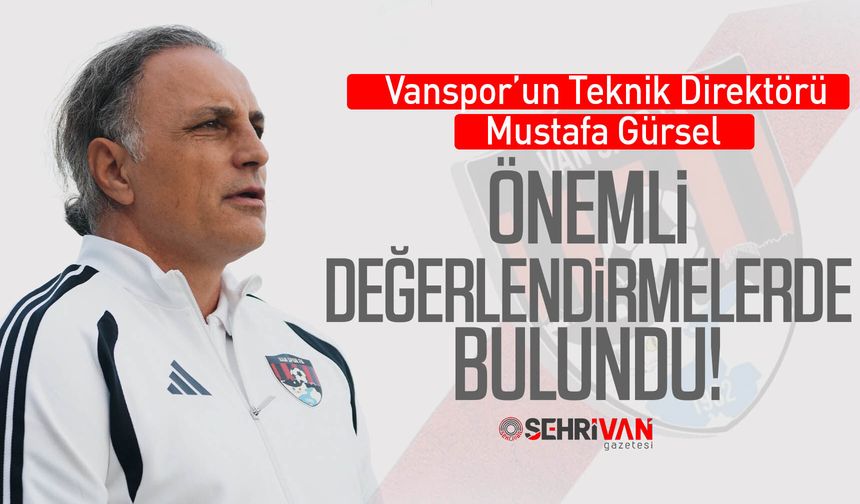 Vanspor’un Teknik Direktörü Mustafa Gürsel önemli değerlendirmelerde bulundu!