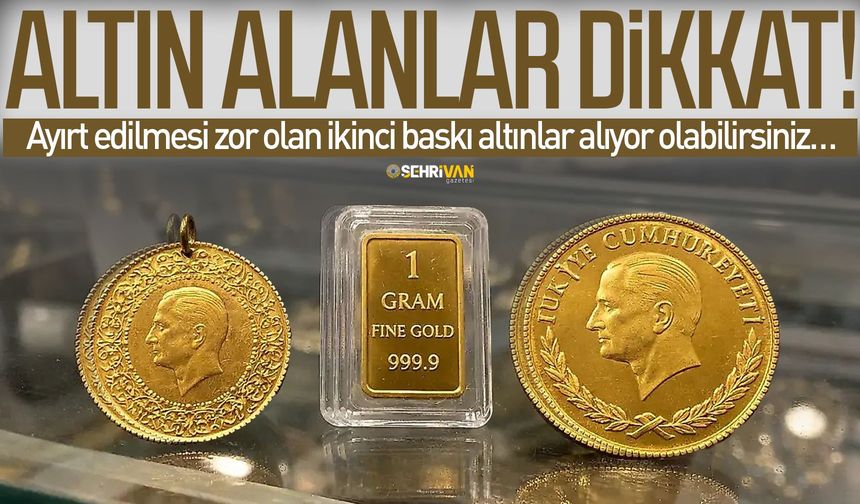 Altın alanlar dikkat! Ayırt edilmesi zor olan ikinci baskı altınlar alıyor olabilirsiniz…