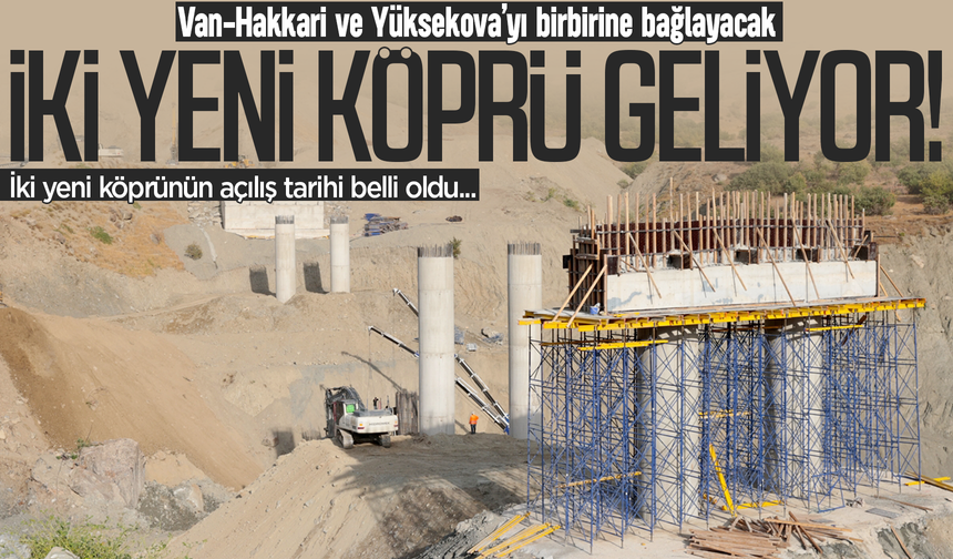 Van-Hakkari ve Yüksekova arasına iki yeni köprü geliyor: Açılış tarihi belli oldu!
