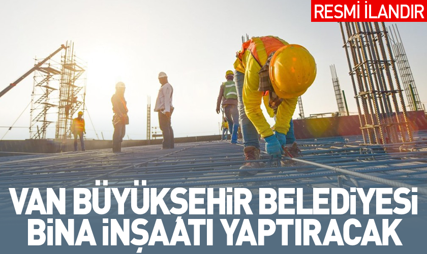 VAN BÜYÜKŞEHİR BELEDİYE BAŞKANLIĞI KURS MERKEZİ BİNA İNŞAATI YAPTIRACAK