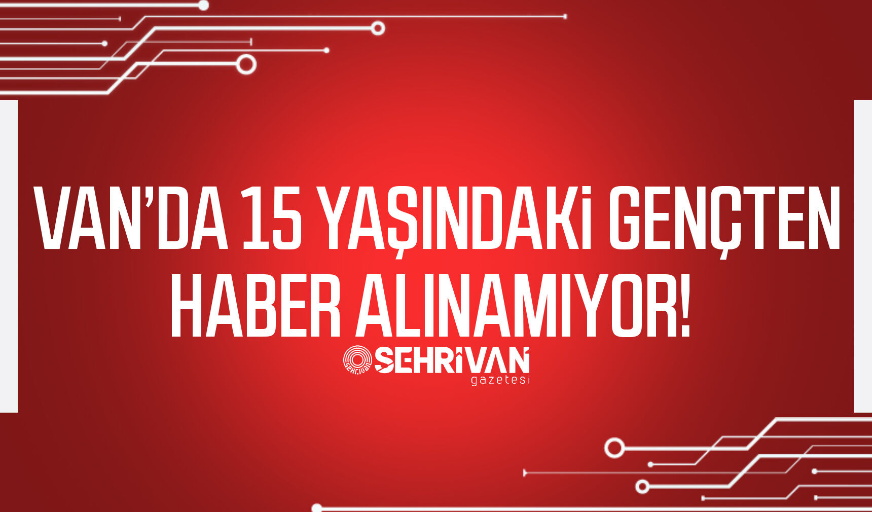 Van’da 15 yaşındaki gençten haber alınamıyor!