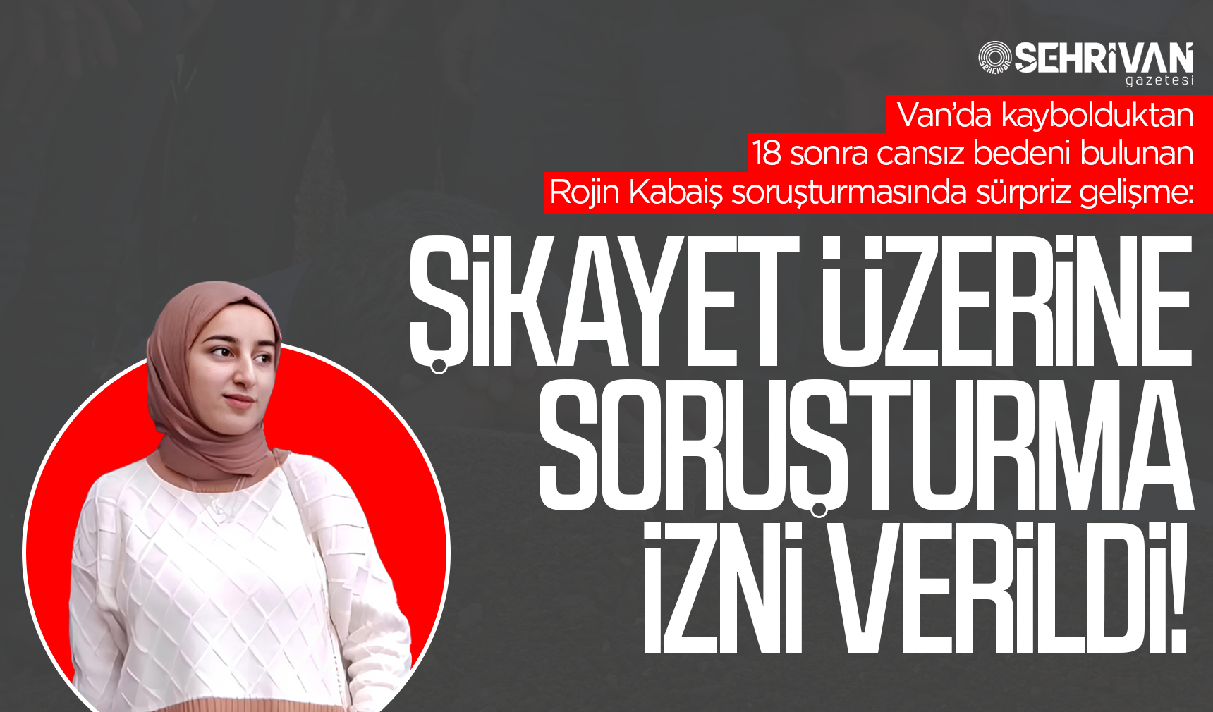 Rojin Kabaiş soruşturmasında herkesi ters köşe eden gelişme: Şikayet üzerine soruşturma izni verildi!